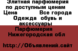 Элитная парфюмерия по доступным ценам › Цена ­ 1 500 - Все города Одежда, обувь и аксессуары » Парфюмерия   . Нижегородская обл.